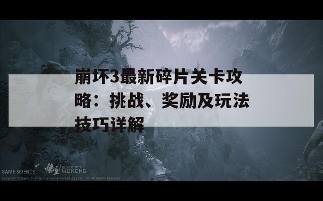 崩壞3最新碎片關(guān)卡攻略：挑戰(zhàn)、獎(jiǎng)勵(lì)及玩法技巧詳解