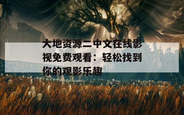 大地資源二中文在線影視免費觀看：輕松找到你的觀影樂趣