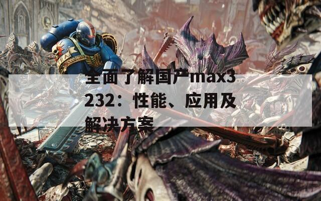 全面了解國(guó)產(chǎn)max3232：性能、應(yīng)用及解決方案