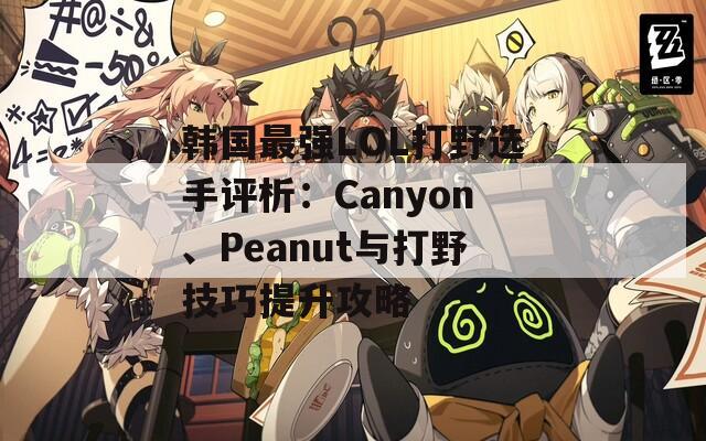 韓國最強LOL打野選手評析：Canyon、Peanut與打野技巧提升攻略