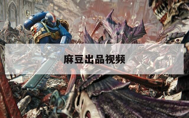 麻豆出品視頻