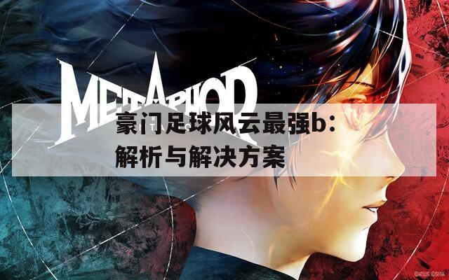 豪門(mén)足球風(fēng)云最強(qiáng)b：解析與解決方案