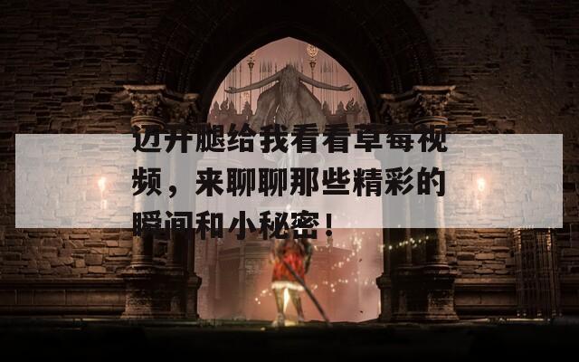 邁開(kāi)腿給我看看草莓視頻，來(lái)聊聊那些精彩的瞬間和小秘密！