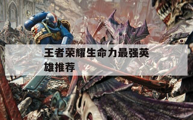 王者榮耀生命力最強英雄推薦
