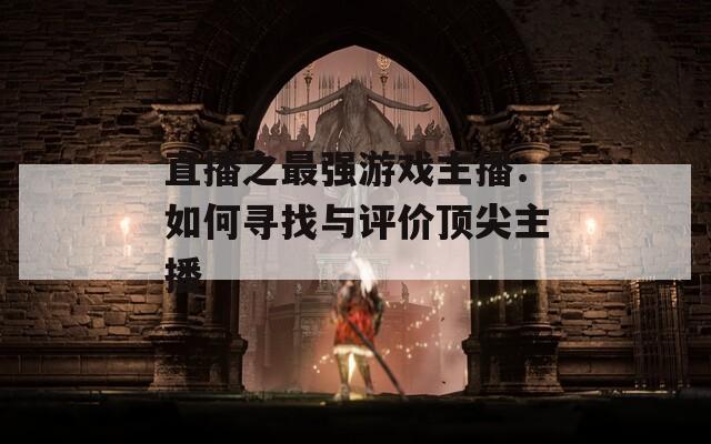 直播之最強(qiáng)游戲主播：如何尋找與評(píng)價(jià)頂尖主播