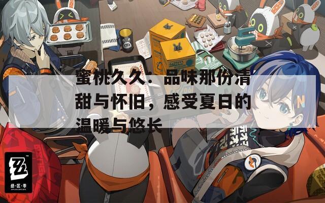 蜜桃久久：品味那份清甜與懷舊，感受夏日的溫暖與悠長