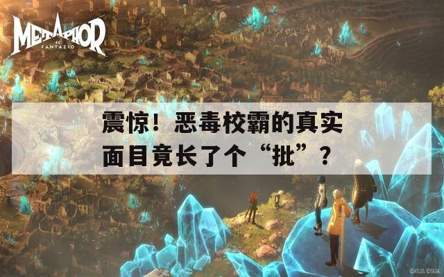 震驚！惡毒校霸的真實面目竟長了個“批”？