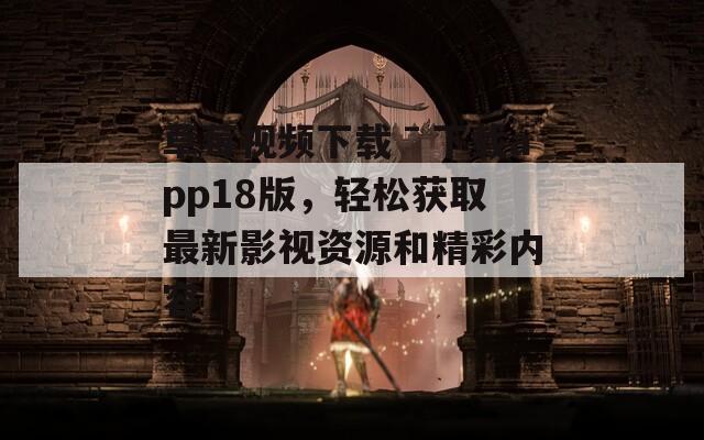 草莓視頻下載ˉ下載app18版，輕松獲取最新影視資源和精彩內(nèi)容