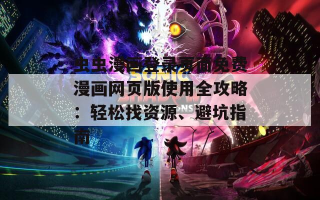 蟲蟲漫畫登錄頁面免費漫畫網(wǎng)頁版使用全攻略：輕松找資源、避坑指南