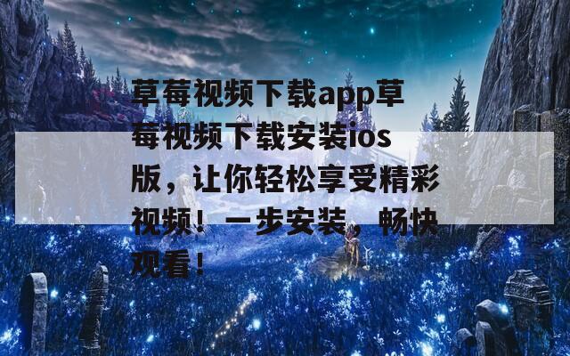 草莓視頻下載app草莓視頻下載安裝ios版，讓你輕松享受精彩視頻！一步安裝，暢快觀看！