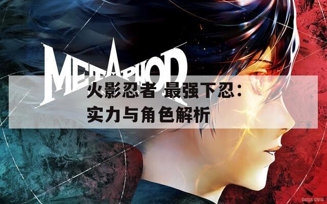 火影忍者 最強下忍：實力與角色解析