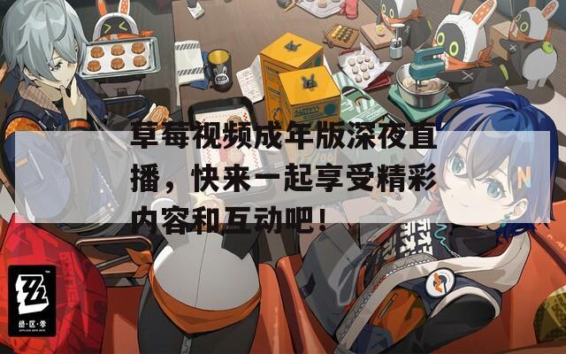 草莓視頻成年版深夜直播，快來一起享受精彩內(nèi)容和互動(dòng)吧！