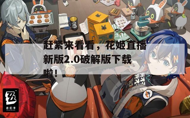 趕緊來看看，花姬直播新版2.0破解版下載啦！