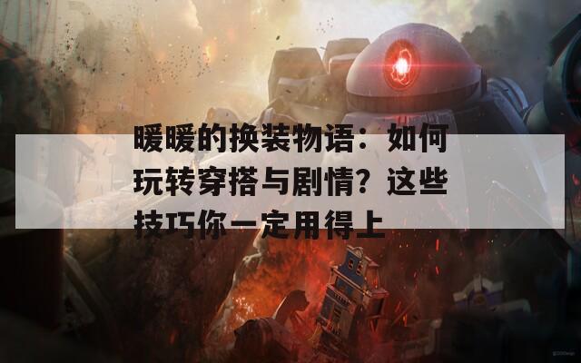 暖暖的換裝物語(yǔ)：如何玩轉(zhuǎn)穿搭與劇情？這些技巧你一定用得上