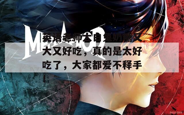 英語老師大白兔奶糖又大又好吃，真的是太好吃了，大家都愛不釋手！