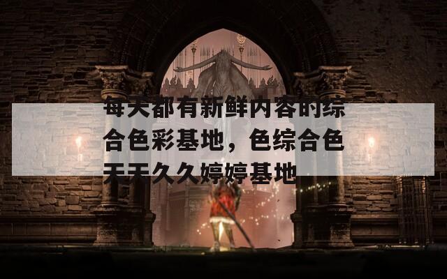 每天都有新鮮內(nèi)容的綜合色彩基地，色綜合色天天久久婷婷基地