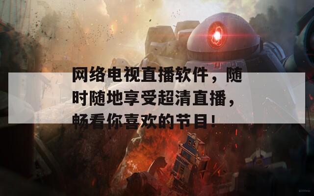 網(wǎng)絡(luò)電視直播軟件，隨時隨地享受超清直播，暢看你喜歡的節(jié)目！