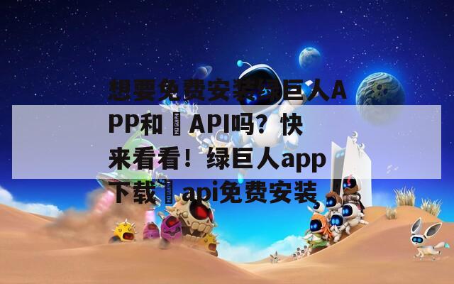 想要免費安裝綠巨人APP和汅API嗎？快來看看！綠巨人app下載汅api免費安裝