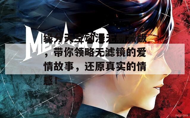 緣分天空動漫無刪減版，帶你領(lǐng)略無濾鏡的愛情故事，還原真實的情感！