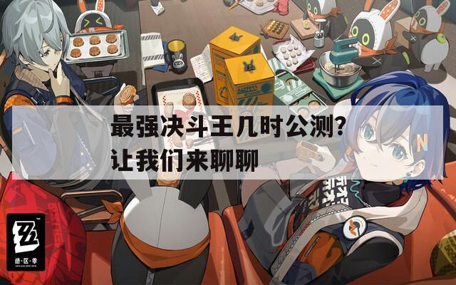 最強決斗王幾時公測？讓我們來聊聊