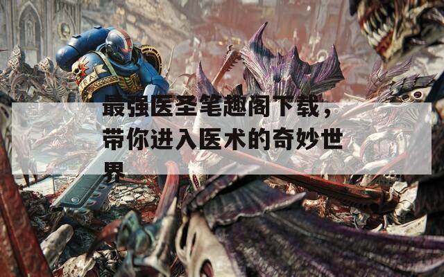 最強醫(yī)圣筆趣閣下載，帶你進入醫(yī)術(shù)的奇妙世界