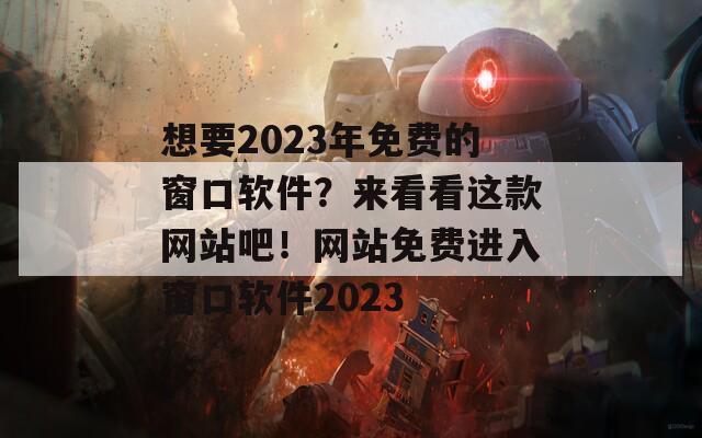 想要2023年免費的窗口軟件？來看看這款網站吧！網站免費進入窗口軟件2023