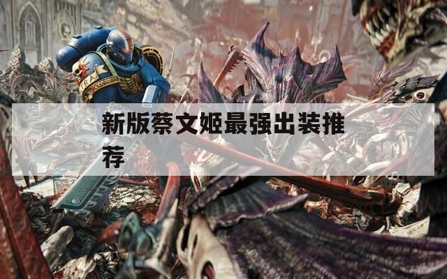 新版蔡文姬最強(qiáng)出裝推薦