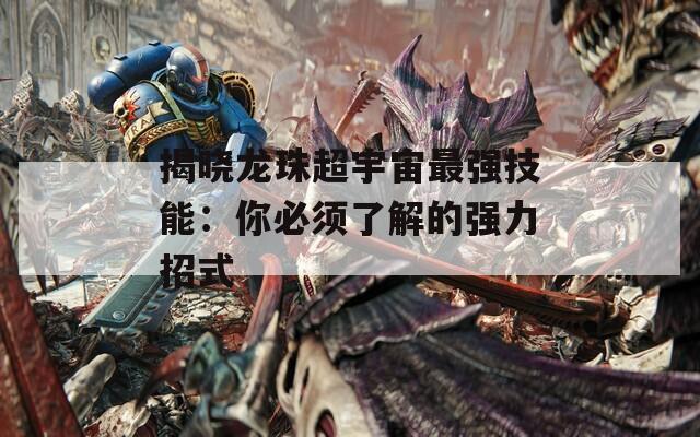 揭曉龍珠超宇宙最強技能：你必須了解的強力招式
