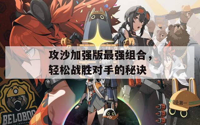 攻沙加強(qiáng)版最強(qiáng)組合，輕松戰(zhàn)勝對(duì)手的秘訣