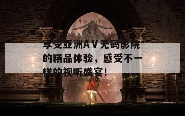 享受亞洲AⅤ無碼影院的精品體驗，感受不一樣的視聽盛宴！