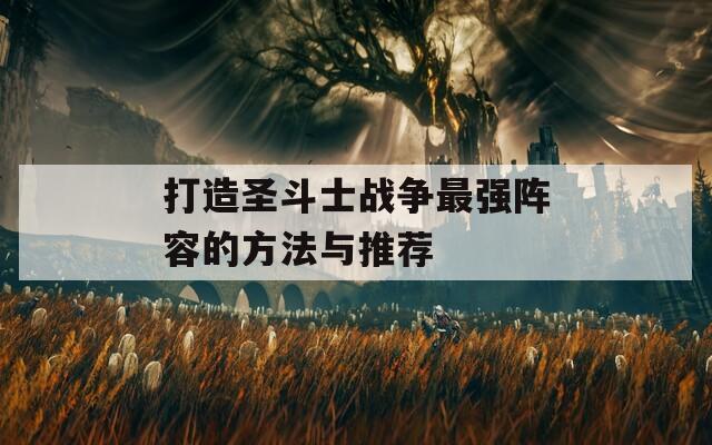 打造圣斗士戰(zhàn)爭最強陣容的方法與推薦