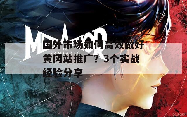國(guó)外市場(chǎng)如何高效做好黃岡站推廣？3個(gè)實(shí)戰(zhàn)經(jīng)驗(yàn)分享
