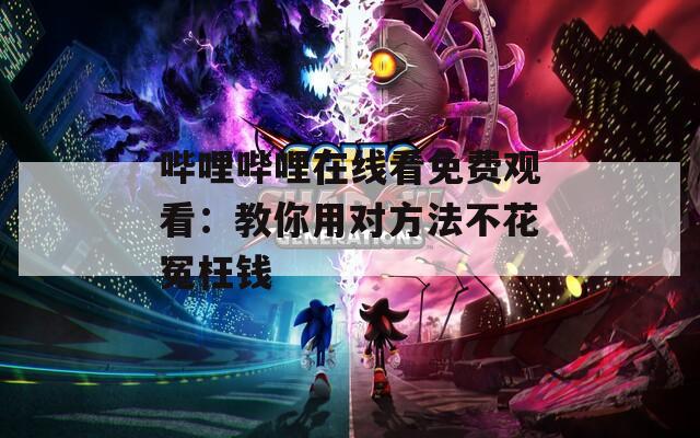 嗶哩嗶哩在線看免費觀看：教你用對方法不花冤枉錢