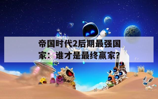帝國時代2后期最強(qiáng)國家：誰才是最終贏家？