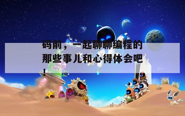 碼前，一起聊聊編程的那些事兒和心得體會(huì)吧！