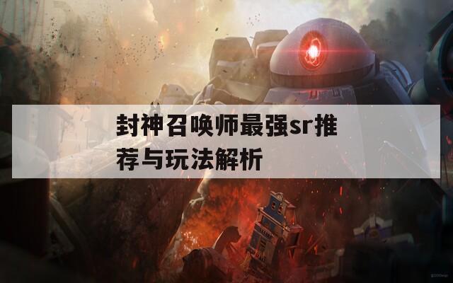 封神召喚師最強sr推薦與玩法解析