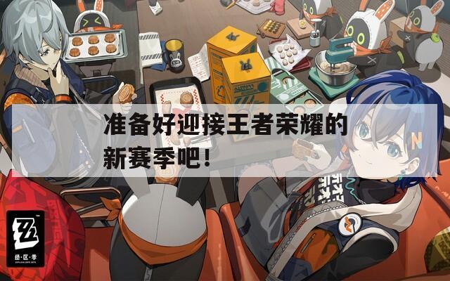 準備好迎接王者榮耀的新賽季吧！