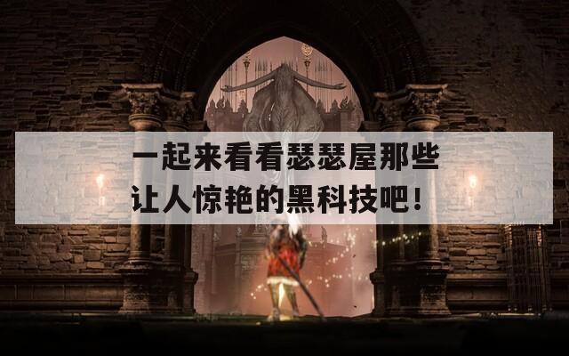 一起來(lái)看看瑟瑟屋那些讓人驚艷的黑科技吧！