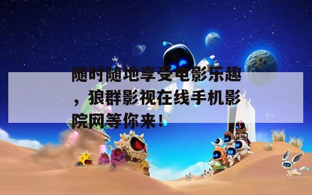 隨時(shí)隨地享受電影樂(lè)趣，狼群影視在線手機(jī)影院網(wǎng)等你來(lái)！