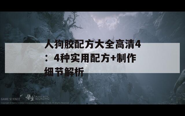 人狗膠配方大全高清4：4種實(shí)用配方+制作細(xì)節(jié)解析