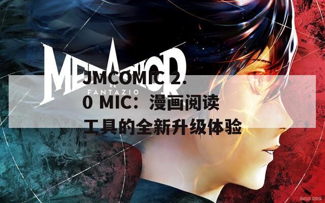 JMCOMIC 2.0 MIC：漫畫(huà)閱讀工具的全新升級(jí)體驗(yàn)