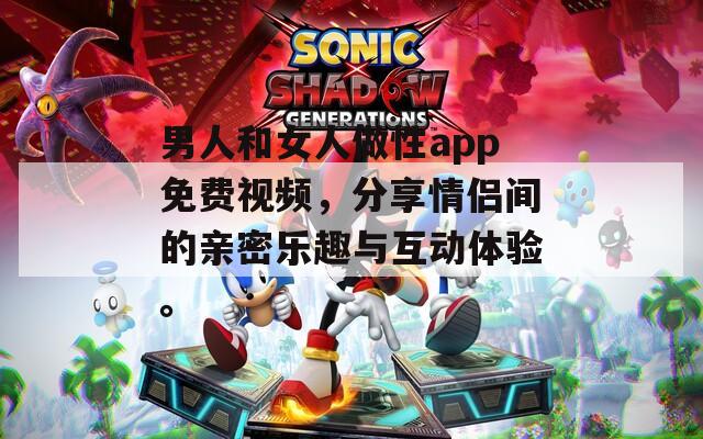 男人和女人做性app免費視頻，分享情侶間的親密樂趣與互動體驗。