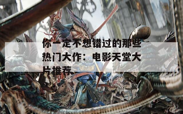你一定不想錯過的那些熱門大作：電影天堂大片推薦