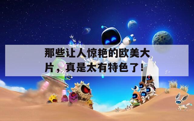 那些讓人驚艷的歐美大片，真是太有特色了！
