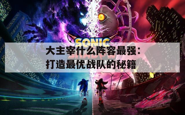 大主宰什么陣容最強：打造最優(yōu)戰(zhàn)隊的秘籍