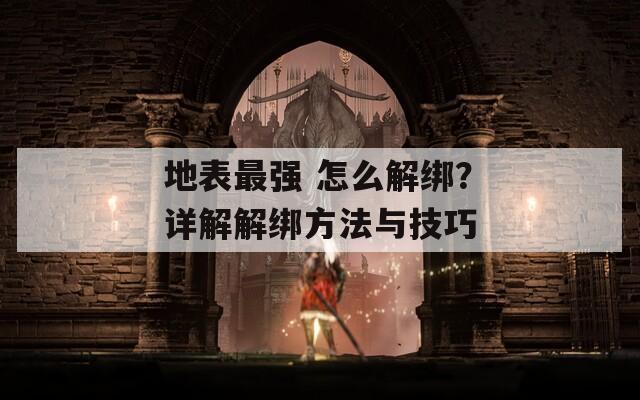 地表最強(qiáng) 怎么解綁？詳解解綁方法與技巧