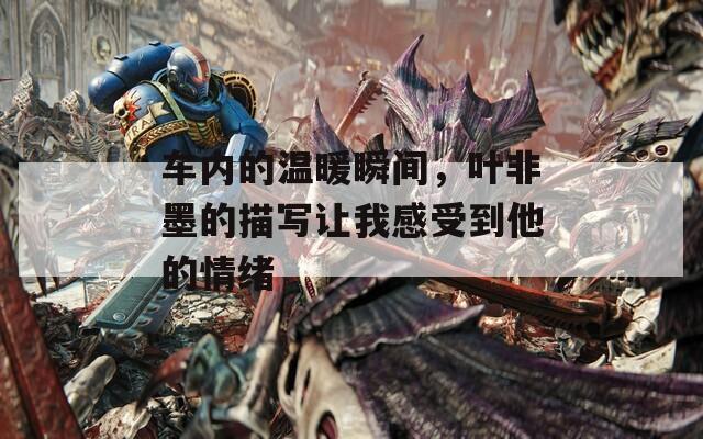 車內的溫暖瞬間，葉非墨的描寫讓我感受到他的情緒