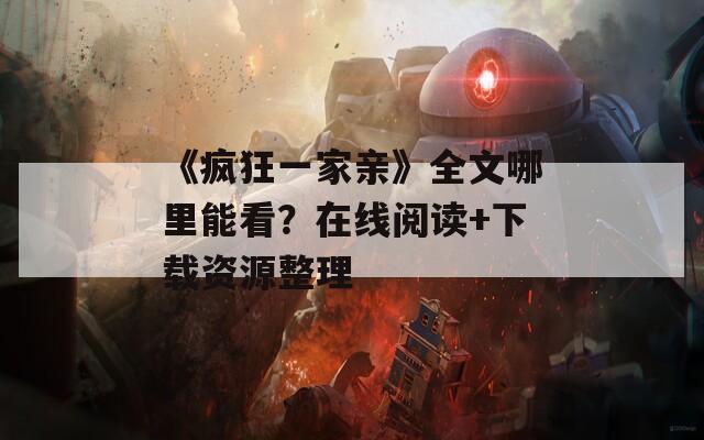 《瘋狂一家親》全文哪里能看？在線閱讀+下載資源整理