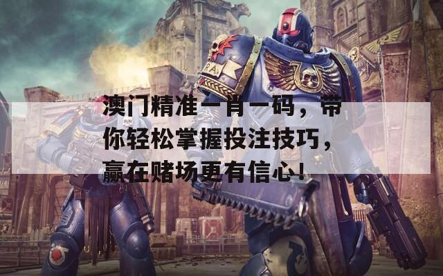 澳門精準(zhǔn)一肖一碼，帶你輕松掌握投注技巧，贏在賭場(chǎng)更有信心！