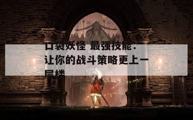 口袋妖怪 最強技能：讓你的戰(zhàn)斗策略更上一層樓